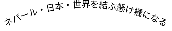 ネパール・日本・世界を結ぶ架け橋になる